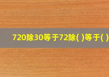 720除30等于72除( )等于( )